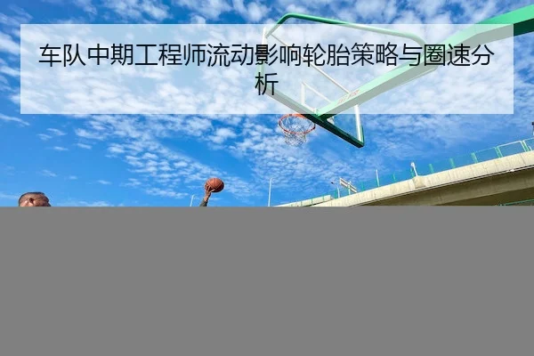 车队中期工程师流动影响轮胎策略与圈速分析